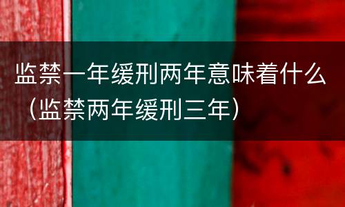监禁一年缓刑两年意味着什么（监禁两年缓刑三年）