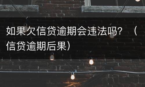 如果欠信贷逾期会违法吗？（信贷逾期后果）