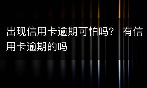 出现信用卡逾期可怕吗？ 有信用卡逾期的吗