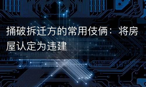 捅破拆迁方的常用伎俩：将房屋认定为违建