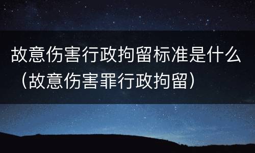 故意伤害行政拘留标准是什么（故意伤害罪行政拘留）