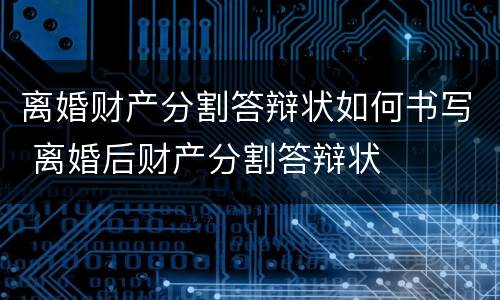 离婚财产分割答辩状如何书写 离婚后财产分割答辩状