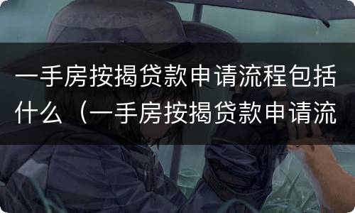 一手房按揭贷款申请流程包括什么（一手房按揭贷款申请流程包括什么呢）