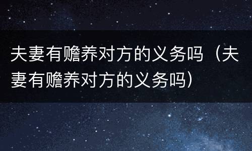 夫妻有赡养对方的义务吗（夫妻有赡养对方的义务吗）