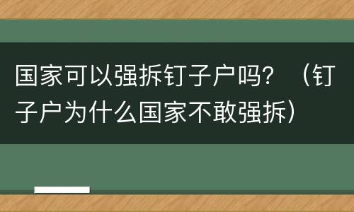 国家可以强拆钉子户吗？（钉子户为什么国家不敢强拆）