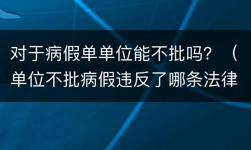 对于病假单单位能不批吗？（单位不批病假违反了哪条法律）