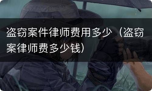盗窃案件律师费用多少（盗窃案律师费多少钱）