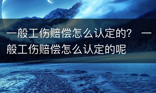 一般工伤赔偿怎么认定的？ 一般工伤赔偿怎么认定的呢