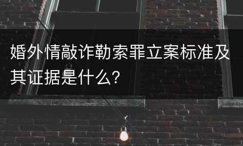 婚外情敲诈勒索罪立案标准及其证据是什么？