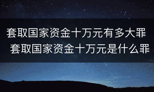 套取国家资金十万元有多大罪 套取国家资金十万元是什么罪