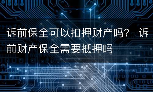 诉前保全可以扣押财产吗？ 诉前财产保全需要抵押吗