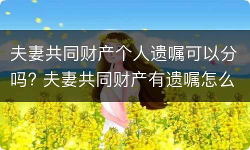 夫妻共同财产个人遗嘱可以分吗? 夫妻共同财产有遗嘱怎么分割?