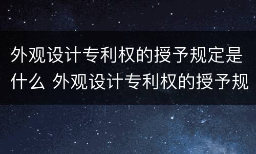 外观设计专利权的授予规定是什么 外观设计专利权的授予规定是什么意思