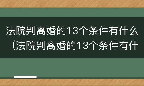 法院判离婚的13个条件有什么（法院判离婚的13个条件有什么规定）