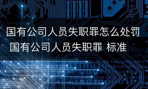 国有公司人员失职罪怎么处罚 国有公司人员失职罪 标准