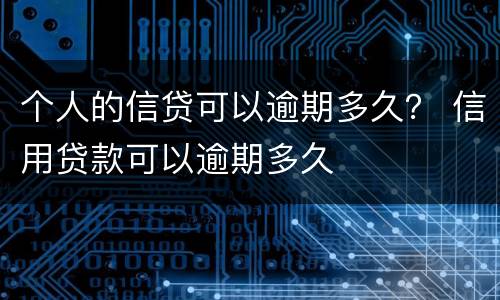 个人的信贷可以逾期多久？ 信用贷款可以逾期多久