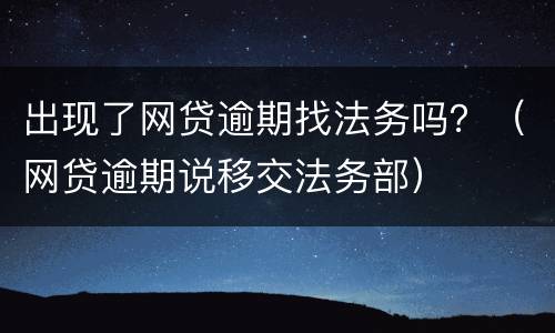 出现了网贷逾期找法务吗？（网贷逾期说移交法务部）