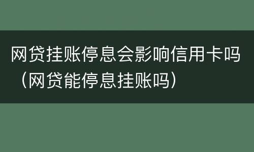网贷挂账停息会影响信用卡吗（网贷能停息挂账吗）