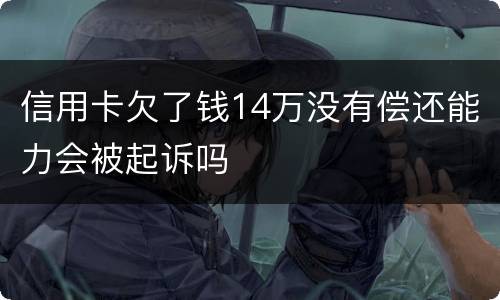 信用卡欠了钱14万没有偿还能力会被起诉吗
