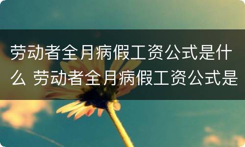 劳动者全月病假工资公式是什么 劳动者全月病假工资公式是什么样的