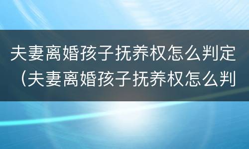 夫妻离婚孩子抚养权怎么判定（夫妻离婚孩子抚养权怎么判定2023年）