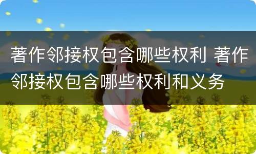 著作邻接权包含哪些权利 著作邻接权包含哪些权利和义务