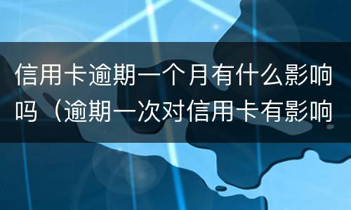信用卡逾期一个月有什么影响吗（逾期一次对信用卡有影响吗）