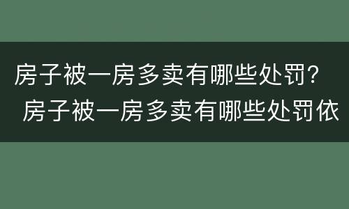 房子被一房多卖有哪些处罚？ 房子被一房多卖有哪些处罚依据