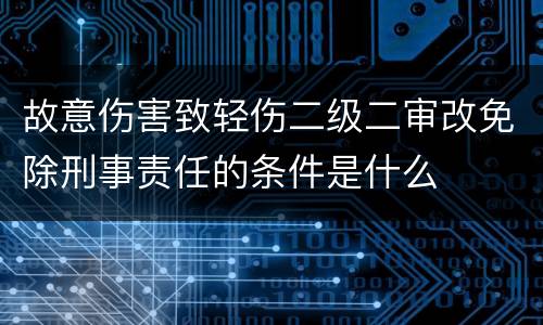 故意伤害致轻伤二级二审改免除刑事责任的条件是什么