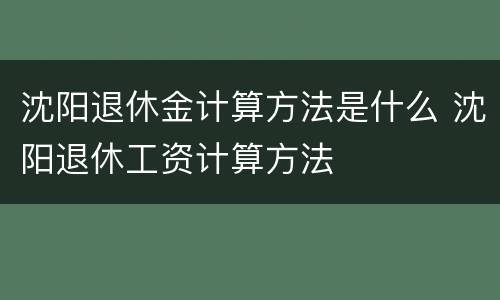 沈阳退休金计算方法是什么 沈阳退休工资计算方法