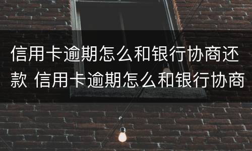信用卡逾期怎么和银行协商还款 信用卡逾期怎么和银行协商还款都是去柜台嘛
