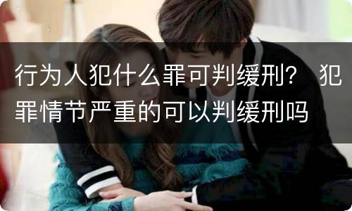行为人犯什么罪可判缓刑？ 犯罪情节严重的可以判缓刑吗
