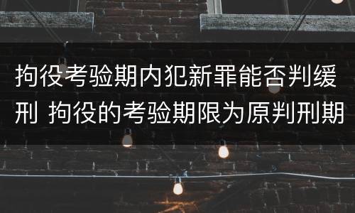 拘役考验期内犯新罪能否判缓刑 拘役的考验期限为原判刑期以上