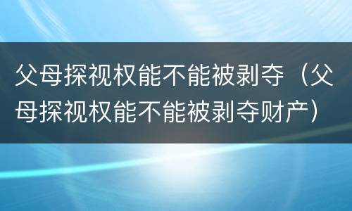 父母探视权能不能被剥夺（父母探视权能不能被剥夺财产）