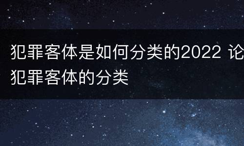 犯罪客体是如何分类的2022 论犯罪客体的分类