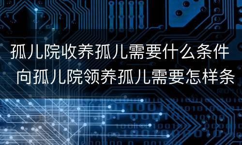 孤儿院收养孤儿需要什么条件 向孤儿院领养孤儿需要怎样条件