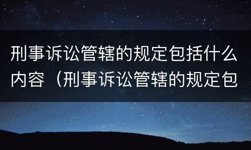 刑事诉讼管辖的规定包括什么内容（刑事诉讼管辖的规定包括什么内容呢）