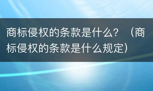 商标侵权的条款是什么？（商标侵权的条款是什么规定）