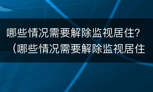 哪些情况需要解除监视居住？（哪些情况需要解除监视居住制度）