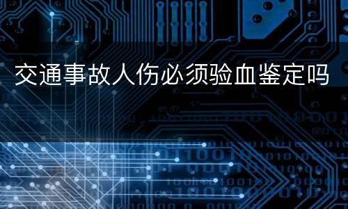 交通事故人伤必须验血鉴定吗