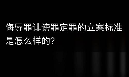 侮辱罪诽谤罪定罪的立案标准是怎么样的？