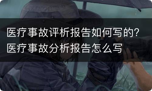医疗事故评析报告如何写的? 医疗事故分析报告怎么写