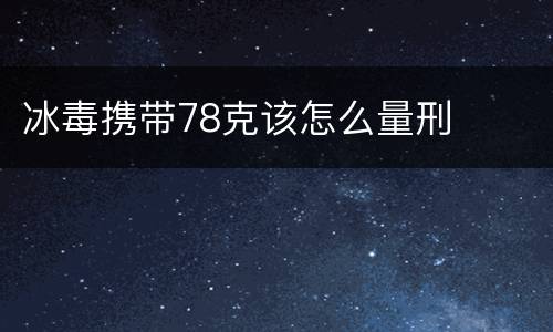冰毒携带78克该怎么量刑