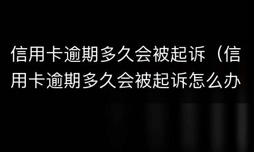 信用卡逾期多久会被起诉（信用卡逾期多久会被起诉怎么办）