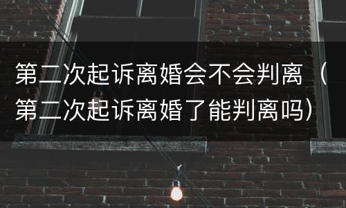 第二次起诉离婚会不会判离（第二次起诉离婚了能判离吗）