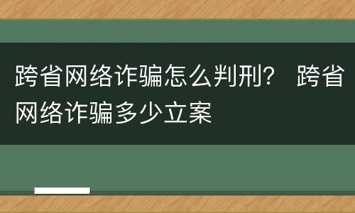 跨省网络诈骗怎么判刑？ 跨省网络诈骗多少立案