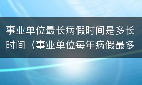 事业单位最长病假时间是多长时间（事业单位每年病假最多可请多少天）