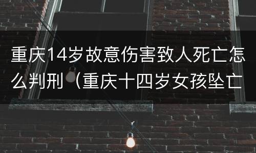 重庆14岁故意伤害致人死亡怎么判刑（重庆十四岁女孩坠亡）