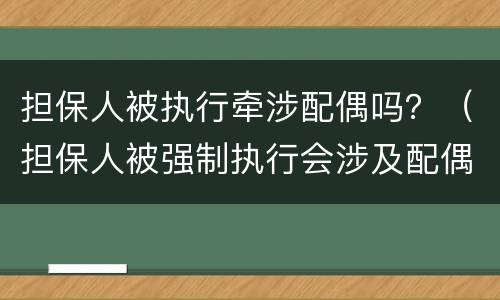 担保人被执行牵涉配偶吗？（担保人被强制执行会涉及配偶吗）
