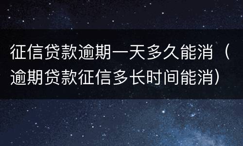 征信贷款逾期一天多久能消（逾期贷款征信多长时间能消）